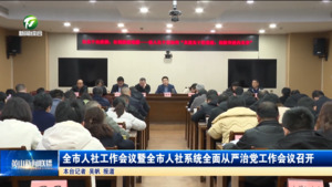 全市人社工作会议暨全市人社系统全面从严治党工作会议召开