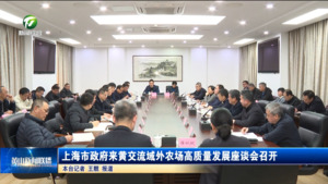 上海市政府来黄交流域外农场高质量发展座谈会召开