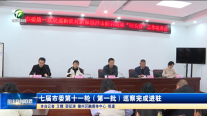 七届市委第十一轮（第一批）巡察完成进驻