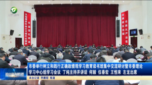 市委举行树立和践行正确政绩观学习教育读书班集中交流研讨暨市委理论学习中心组学习会议 丁纯主持并讲话 何毅 伍春宏 王恒来 左龙出席