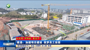 【比发展 讲奉献 重实干】歙县：加速项目建设  筑梦员工安居