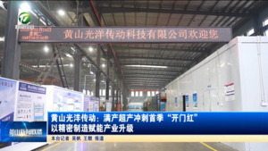【比发展 讲奉献 重实干】黄山光洋传动:满产超产冲刺首季 “开门红” 以精密制造赋能产业升级 【比发展 讲奉献 重实干】黄山光洋传动:满产超产冲刺首季 “开门红” 以精密制造赋能产业升级