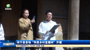 休宁县首场“和美乡村直播间”开播 休宁县首场“和美乡村直播间”开播