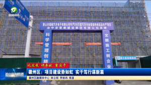 【比发展 讲奉献 重实干】徽州区：项目建设势如虹 实干笃行谋新篇