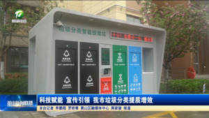 科技赋能 宣传引领 我市垃圾分类提质增效 科技赋能 宣传引领 我市垃圾分类提质增效