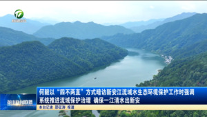 何毅以“四不两直”方式暗访新安江流域水生态环境保护工作时强调 系统推进流域保护治理 确保一江清水出新安