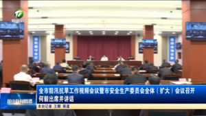 全市防汛抗旱工作视频会议暨市安全生产委员会全体（扩大）会议召开 何毅出席并讲话