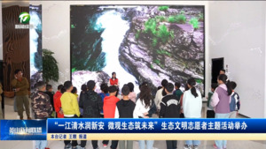 “一江清水润新安 微观生态筑未来”生态文明志愿者主题活动举办