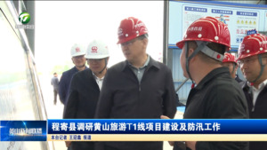 程寄县调研黄山旅游T1线项目建设及防汛工作
