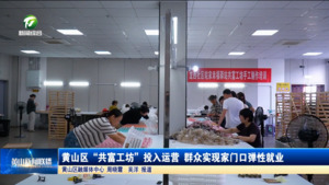 黄山区“共富工坊”投入运营 群众实现家门口弹性就业
