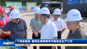 丁纯在歙县 徽州区调研督导节前安全生产工作