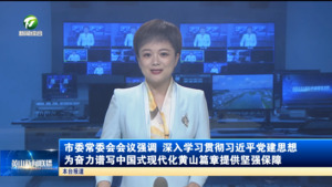 市委常委会会议强调 深入学习贯彻习近平党建思想 为奋力谱写中国式现代化黄山篇章提供坚强保障