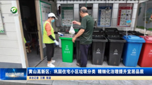 黄山高新区:巩固住宅小区垃圾分类 精细化治理提升宜居品质 黄山高新区:巩固住宅小区垃圾分类 精细化治理提升宜居品质