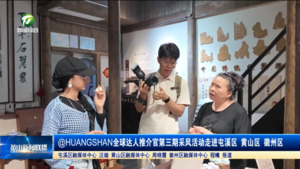 @HUANGSHAN全球达人推介官第三期采风活动走进屯溪区 黄山区 徽州区 @HUANGSHAN全球达人推介官第三期采风活动走进屯溪区 黄山区 徽州区