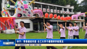 简讯 休宁:青春邂逅非遗 合工大学子暑期研学板凳龙