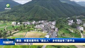 黟县：闲置老屋寻找“新主人” 乡村创业有了新平台