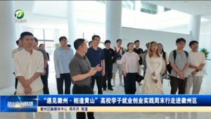 简讯：“遇见徽州·相逢黄山”高校学子就业创业实践周末行走进徽州区