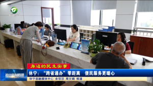 【身边的民生实事】休宁：“跨省通办”零距离  便民服务更暖心