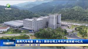 简讯：昌辉汽车电器（黄山）股份公司上半年产值突破10亿元