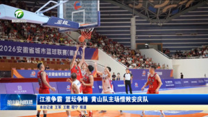 江淮争霸 篮坛争锋 黄山队主场惜败安庆队