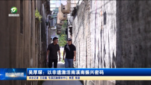吴厚琛：以非遗激活南溪南振兴密码