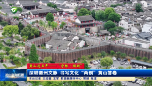 黄山这五年——“守根·焕新” 深耕徽州文脉 书写文化 “两创” 黄山答卷