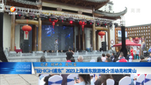 玩HIGH浦东”2023上海浦东旅游推介活动亮相黄山