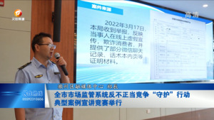 全市市场监管系统反不正当竞争“守护”行动
典型案例宣讲竞赛举行