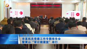 市直机关党建工作专题报告会暨黄山“审计微课堂”举行