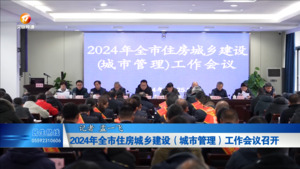 2024年全市住房城乡建设（城市管理）工作会议召开