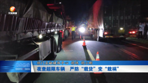 夜查超限车辆  严防“载货”变“载祸”