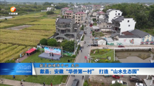 歙县：安徽“华侨第一村” 打造“山水生态园