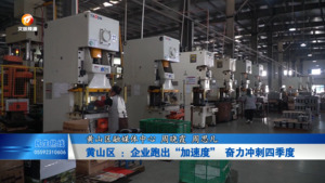 黄山区 ：企业跑出“加速度” 奋力冲刺四季度