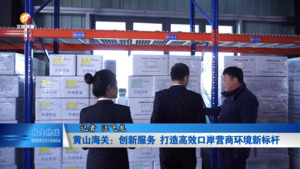 黄山海关：创新服务 打造高效口岸营商环境新标杆