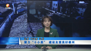 【了不起的徽州新时代文明实践 （第4期）】
聚力“十小美”  建设友爱美好徽州