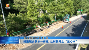 推进城乡供水一体化  让村民喝上“放心水”